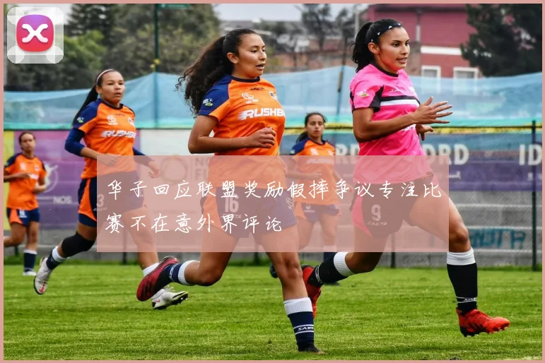 华子回应联盟奖励假摔争议专注比赛不在意外界评论