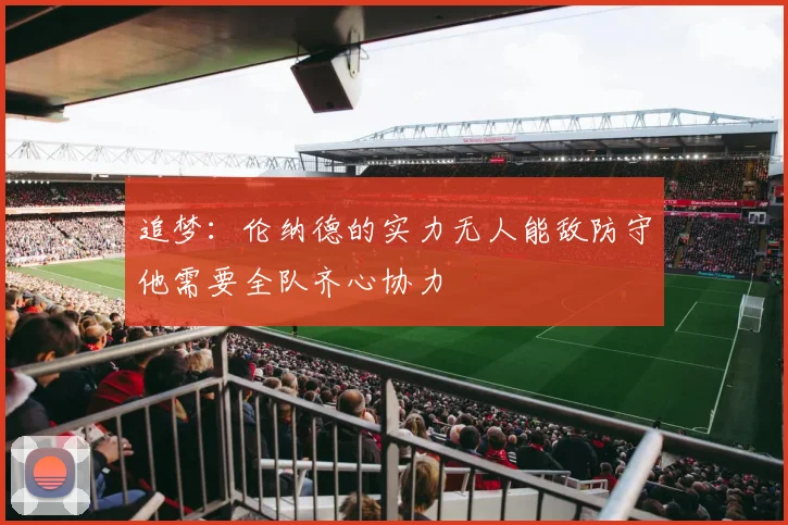 追梦：伦纳德的实力无人能敌防守他需要全队齐心协力