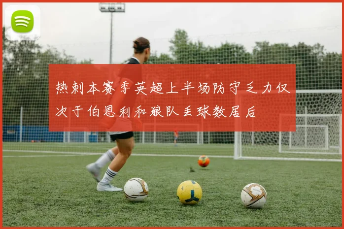 热刺本赛季英超上半场防守乏力仅次于伯恩利和狼队丢球数居后
