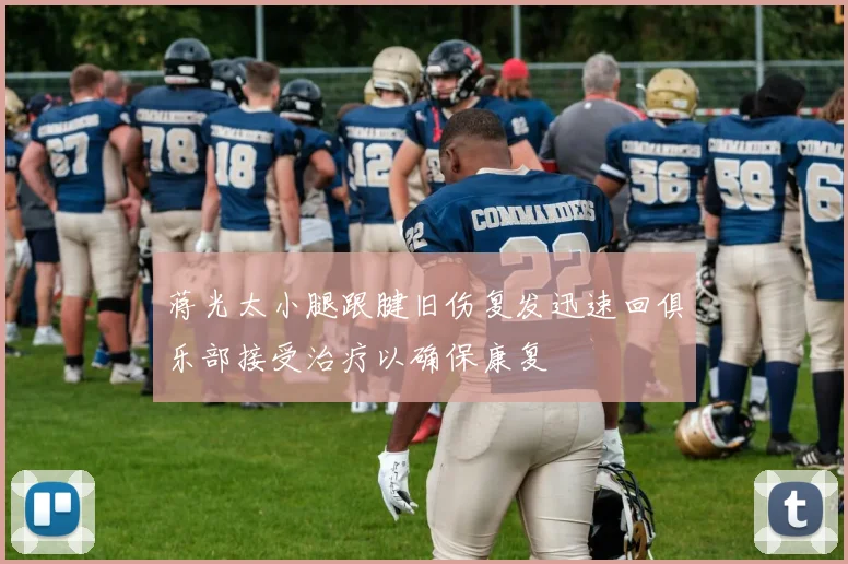 蒋光太小腿跟腱旧伤复发迅速回俱乐部接受治疗以确保康复