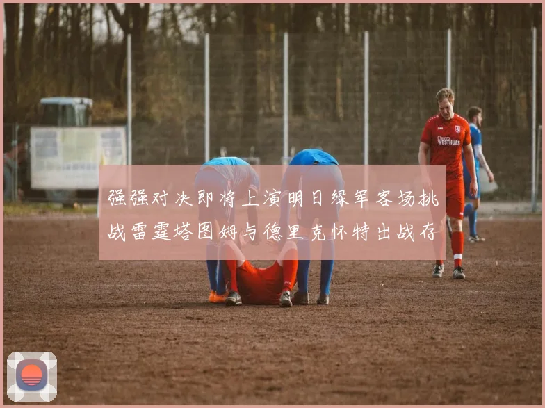 强强对决即将上演明日绿军客场挑战雷霆塔图姆与德里克怀特出战存疑