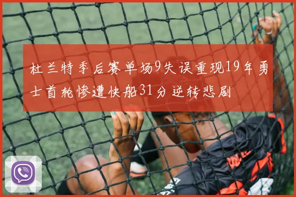 杜兰特季后赛单场9失误重现19年勇士首轮惨遭快船31分逆转悲剧
