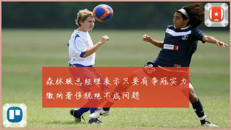 森林狼总经理表示只要有争冠实力缴纳奢侈税绝不成问题