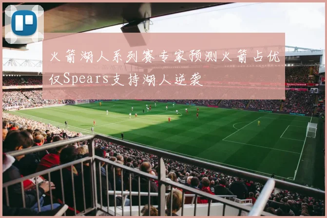 火箭湖人系列赛专家预测火箭占优仅Spears支持湖人逆袭
